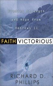 book cover of Faith Victorious: Finding Strength and Hope from Hebrews 11 by Richard D. Phillips