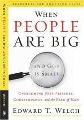 book cover of When People Are Big and God is Small: Overcoming Peer Pressure, Codependency, and the Fear of Man by Edward T. Welch
