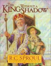 book cover of The King Without a Shadow by Jr. R.C. Sproul