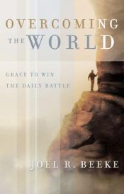 book cover of Overcoming the world : grace to win the daily battle by Joel Beeke