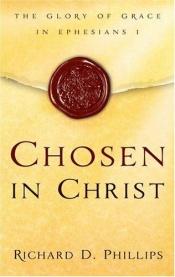 book cover of Chosen in Christ: The Glory of Grace in Ephesians 1 by Richard D. Phillips