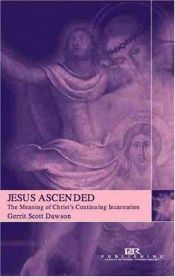 book cover of Jesus Ascended: The Meaning of Christ's Continuing Incarnation by Gerrit Scott Dawson