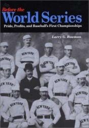 book cover of Before the World Series : pride, profits, and baseball's first championships by Larry G. Bowman