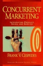 book cover of Concurrent marketing : integrating product, sales, and service by Frank V. Cespedes