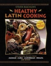book cover of Steven Raichlen's Healthy Latin Cooking: 200 Sizzling Recipes from Mexico, Cuba, The Caribbean, Brazil, and Beyond by Steven Raichlen