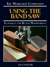 book cover of Using the Band Saw: Techniques for Better Woodworking by Nick Engler