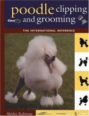 book cover of Poodle Clipping and Grooming: The International Reference (Howell Reference Books) by Shirlee Kalstone