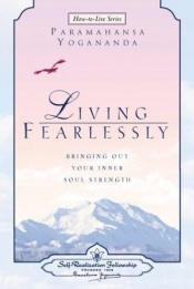 book cover of Living Fearlessly: Bringing Out Your Inner Soul Strength (How-to-Live Series) (3) by Paramahansa Yogananda
