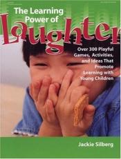 book cover of The learning power of laughter : over 300 playful games, activities, and ideas that promote learning with young children by Jackie Silberg