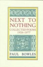 book cover of Next to nothing : collected poems, 1926-1977 by Paul Bowles