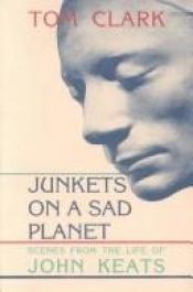 book cover of Junkets on a sad planet : scenes from the life of John Keats by Tom Clark