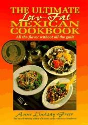 book cover of The ultimate low-fat Mexican cookbook : all the flavor without all the guilt by Anne Lindsay
