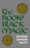 The Book of Black Magic including the Rites and Mysteries of Goëtic Theurgy, Sorcery, and Infernal Necromancy