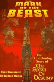 book cover of The Mark of the Beast : the continuing story of the Spear of Destiny by Tim Wallace-Murphy|Trevor Ravenscroft