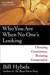 book cover of Who You Are When No One's Looking: Choosing Consistency, Resisting Compromise by Bill Hybels