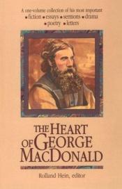 book cover of The Heart of George MacDonald: A One-Volume Collection of His Most Important Fiction, Essays, Sermons, Drama, and Biographical Information by George MacDonald