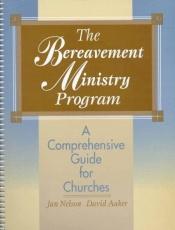book cover of The Bereavement Ministry Program: A Comprehensive Guide for Churches by David Aaker|Jan C. Nelson