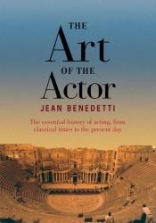 book cover of The Art of the Actor: The essential history of acting, from classical times to the present day by Jean Benedetti