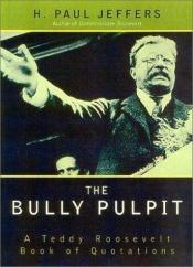 book cover of The Bully Pulpit : A Teddy Roosevelt Book of Quotations by H. Paul Jeffers