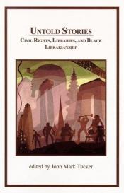 book cover of Untold Stories Civil Rights Libraries & Black Librarianship: Civil Rights, Libraries, and Black Librarianship by John Mark Tucker