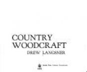book cover of Country Woodcraft; a Handbook of Traditional Woodworking Techniques and Projects by Drew Langsner