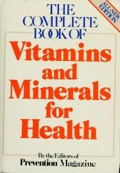 book cover of Prevention Magazine's Complete Book of Vitamins & Minerals: The Latest, Best Facts About Using Nutrition As A Powerful F by Editors of Prevention