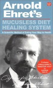 book cover of Mucusless Diet Healing System - A Scientific Method of Eating Your Way to Health by Arnold Ehret