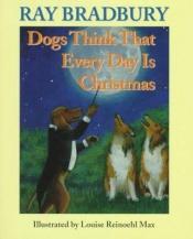 book cover of Dogs Think That Everyday Is Christmas by Ray Bradbury