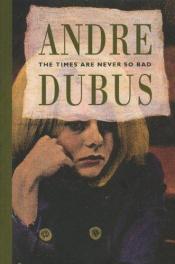 book cover of The times are never so bad by Andre Dubus