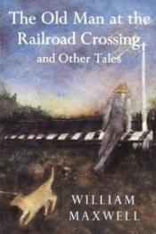 book cover of The Old Man at the Railroad Crossing and Other Tales (Nonpareil Books) by William Maxwell