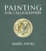 book cover of Painting for calligraphers by Marie Angel