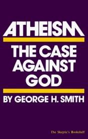 book cover of Atheism: The Case Against God by George H. Smith