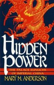 book cover of Hidden Power: The Palace Eunuchs of Imperial China by Mary M. Anderson