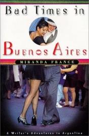 book cover of Bad Times in Buenos Aires: A Writer's Adventures in Argentina by Miranda France