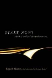 book cover of Start Now!: A Book of Soul and Spiritual Exercises: Meditation Instructions, Meditations, Exercises, Verses for Living a by Rudolf Steiner