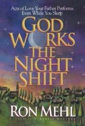book cover of God Works the Night Shift: Acts of Love Your Father Performs Even While You Sleep by Ron Mehl