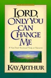 book cover of Lord, Only You Can Change Me by Kay Arthur