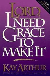 book cover of Lord, I Need Grace to Make It Today: A Devotional Study on God's Power for Daily Living by Kay Arthur