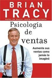book cover of Psicologia de ventas: Como vender mas, mas facil y rapidamente de lo que alguna vez pensaste que fuese posible by Brian Tracy