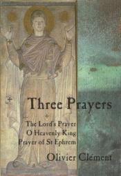 book cover of Three prayers : Our Father, O Heavenly King, The prayer of Saint Ephrem by Olivier Clement