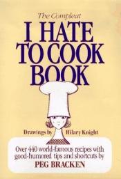 book cover of The Complete I Hate to Cook Book: More Than 440 World-famous Recipes with Good-humored Tips and Short Cuts by Peg Bracken