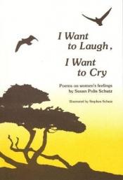 book cover of I want to laugh, I want to cry by Susan Polis Schutz