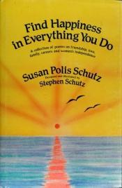 book cover of Find happiness in everything you do : a collection of poems on friendship, love, family, careers, and women's independence by Susan Polis Schutz