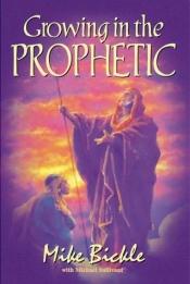 book cover of Growing in the prophetic by Mike Bickle