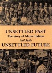 book cover of Unsettled Past, Unsettled Future: The Story of Maine Indians by Neil Rolde
