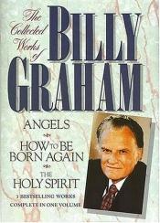book cover of The Collected Works of Billy Graham: Three Bestselling Works Complete in One Volume (Angels, How to Be Born Again, and The Holy Spirit) by Billy Graham