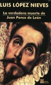 book cover of La verdadera muerte de Juan Ponce de León by Luis López Nieves