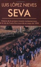 book cover of Seva : historia de la primera invasión norteamericana de la Isla de Puerto Rico, occurida en mayo de 1898 by Luis López Nieves