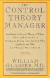 book cover of The Control Theory Manager: Combining the Control Theory of William Glasser With the Wisdom of W. Edwards Deming to Explain Both What Quality Is and by William Glasser