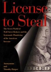book cover of License to steal : the secret world of Wall Street and the systematic plundering of the American investor by Anonymous